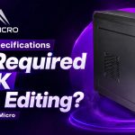 What PC Specifications Are Required for 4K Video Editing A Guide by Magic Micro