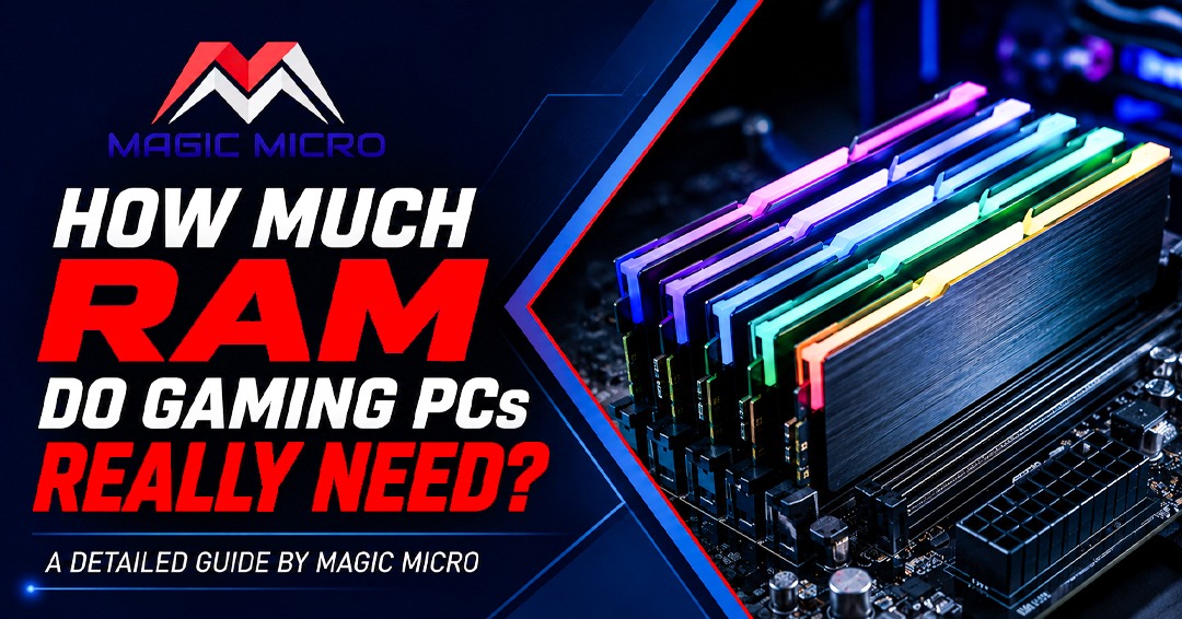 How Much RAM Do Gaming PCs Really Need? A Detailed Guide by Magic Micro